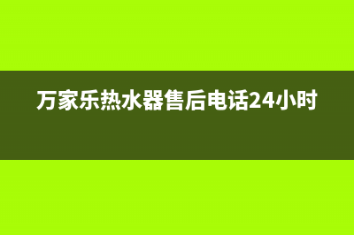 万家乐热水器售后电话24小时热线(万家乐热水器售后电话24小时)