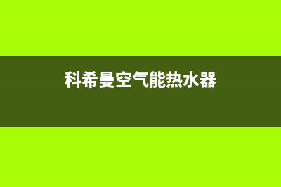 科希曼空气能热水器400免费售后服务电话(科希曼空气能热水器)