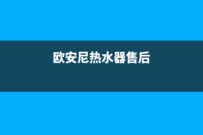 欧安尼热水器售后电话24小时热线(欧安尼热水器售后)