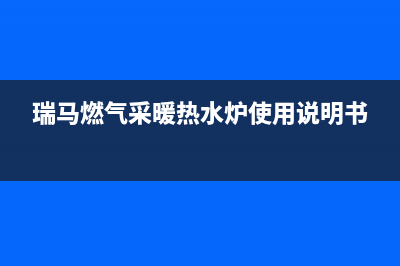 瑞马热水器人工24小时服务热线(瑞马燃气采暖热水炉使用说明书)