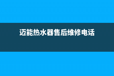 迈能热水器售后电话24小时热线(迈能热水器售后维修电话)