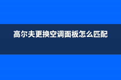 高尔夫空调维修(高尔夫更换空调面板怎么匹配)