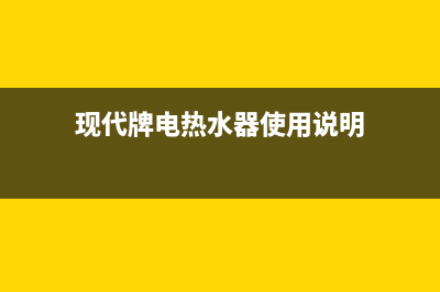 现代热水器24小时售后服务电话(现代牌电热水器使用说明)