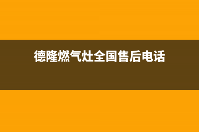 德隆燃气灶全国24小时售后服务电话(德隆电器官网)(德隆燃气灶全国售后电话)