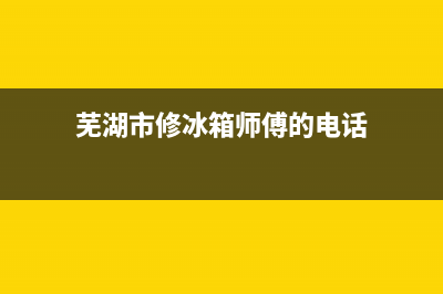 芜湖维修冰箱(芜湖市修冰箱师傅的电话)