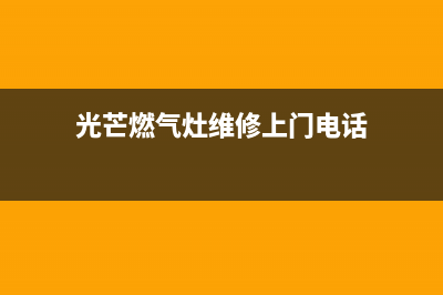 光芒燃气灶维修24小时服务电话(光芒燃气灶维修上门电话)