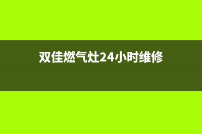 双佳燃气灶24小时服务热线电话(双佳燃气灶24小时维修)