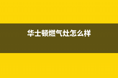 华士顿燃气灶全国24小时售后服务电话(华仕顿燃气灶客服电话)(华士顿燃气灶怎么样)