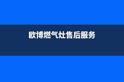 欧博燃气灶维修24小时服务电话(欧博燃气灶售后服务)