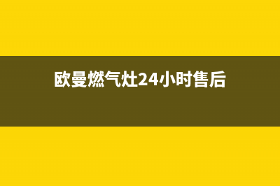 欧曼燃气灶24小时服务热线电话(欧曼燃气灶24小时售后)