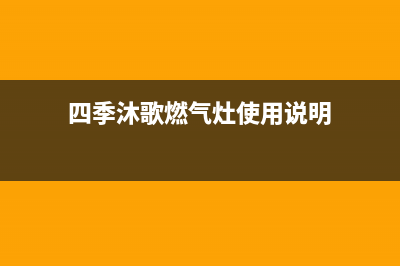 四季沐歌燃气灶售后服务24小时热线电话(四季沐歌燃气灶使用说明)