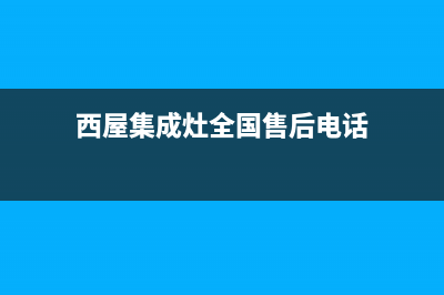 西屋燃气灶维修24小时服务电话(西屋集成灶全国售后电话)