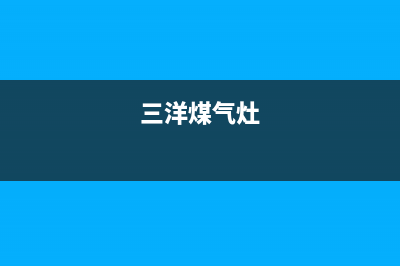 三洋燃气灶维修24小时售后服务电话(北京三洋燃气灶售后维修)(三洋煤气灶)