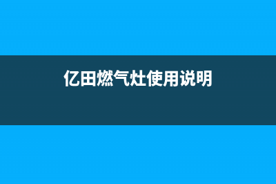 亿田燃气灶24小时服务热线电话(亿田燃气灶使用说明)