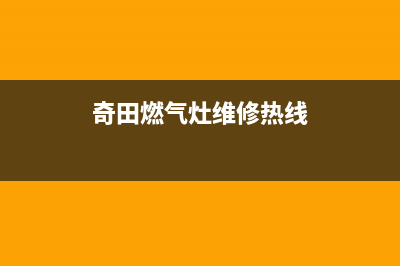 奇田燃气灶维修24小时服务电话(奇田燃气灶维修热线)