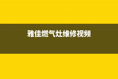 雅佳燃气灶维修24小时售后服务电话(雅佳煤气灶维修电话)(雅佳燃气灶维修视频)