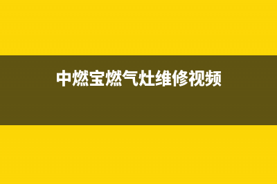 中燃宝燃气灶维修24小时服务电话(中燃宝燃气灶维修视频)