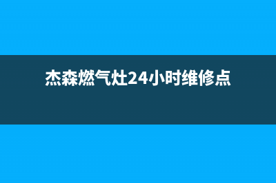 杰森燃气灶24小时服务热线电话(杰森燃气灶24小时维修点)