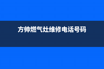 方帅燃气灶维修24小时服务电话(方帅燃气灶维修电话号码)