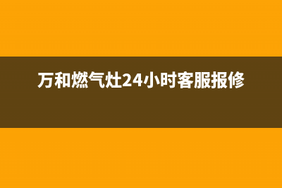 万和燃气灶24小时服务热线电话(万和燃气灶24小时客服报修)