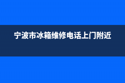 鄞州区冰箱维修(宁波市冰箱维修电话上门附近)