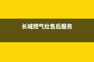 长城燃气灶24小时服务热线电话(长城燃气灶售后服务)