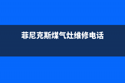 菲尼普斯燃气灶24小时服务热线电话(菲尼克斯煤气灶维修电话)