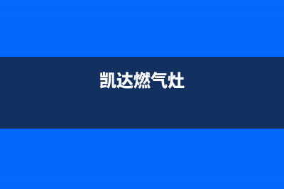 凯哥燃气灶全国24小时售后服务电话(凯哥集成灶怎么样)(凯达燃气灶)