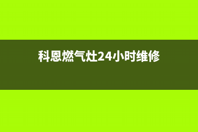 科恩燃气灶24小时服务热线电话(科恩燃气灶24小时维修)