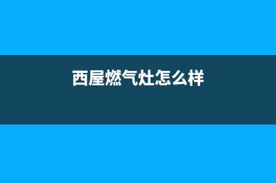 西屋燃气灶全国24小时售后服务电话(西屋燃气灶怎么样)