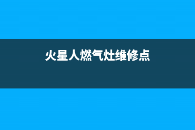 火星人燃气灶维修24小时售后服务电话(火星人燃气灶维修点)