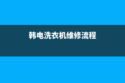 韩电新洗衣机维修(韩电洗衣机维修流程)