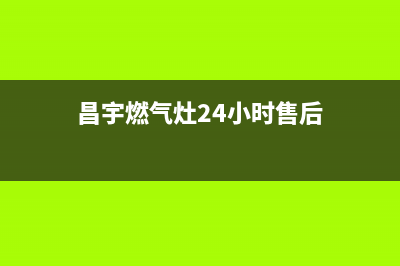 昌宇燃气灶24小时服务热线电话(昌宇燃气灶24小时售后)