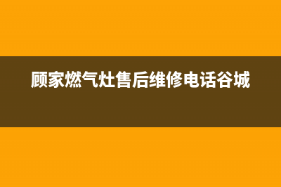 顾家燃气灶售后服务24小时热线电话(顾家燃气灶客服电话是多少)(顾家燃气灶售后维修电话谷城)