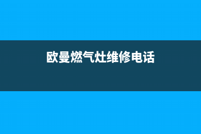 欧曼燃气灶维修24小时售后服务电话(欧曼燃气灶维修24小时售后服务电话地址)(欧曼燃气灶维修电话)