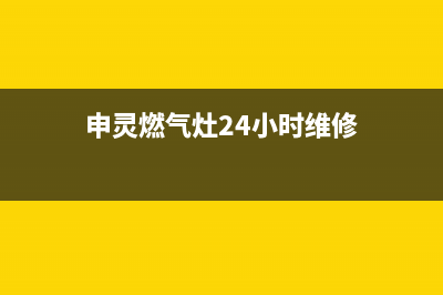 申灵燃气灶24小时服务热线电话(申灵燃气灶24小时维修)