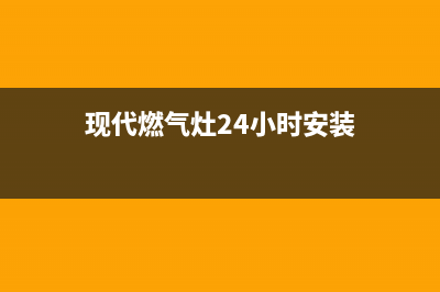 现代燃气灶24小时服务热线电话(现代燃气灶24小时安装)