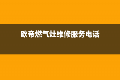 欧帝燃气灶维修24小时服务电话(欧帝燃气灶维修服务电话)