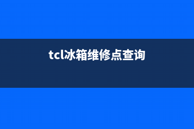 tcl冰箱售后维修点(tcl冰箱维修点查询)