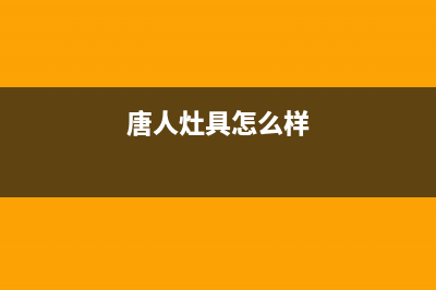 唐人燃气灶全国24小时售后服务电话(唐人灶具怎么样)(唐人灶具怎么样)