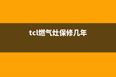 TCL燃气灶24小时服务热线电话(tcl燃气灶保修几年)