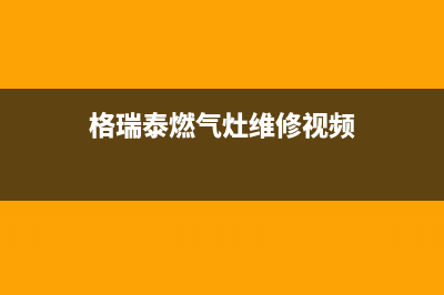 格瑞泰燃气灶维修24小时售后服务电话(格瑞泰燃气灶售后电话是多少)(格瑞泰燃气灶维修视频)