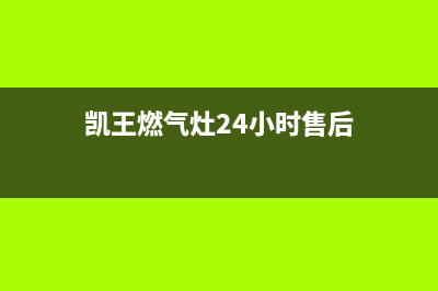 凯王燃气灶24小时服务热线电话(凯王燃气灶24小时售后)