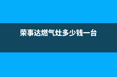 荣事达燃气灶售后服务24小时热线电话(荣事达燃气灶售后服务24小时热线电话是多少)(荣事达燃气灶多少钱一台)