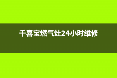 千喜宝燃气灶24小时服务热线电话(千喜宝燃气灶24小时维修)