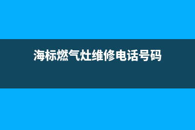 海标燃气灶维修24小时服务电话(海标燃气灶维修24小时服务电话地址)(海标燃气灶维修电话号码)