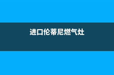 伦蒂尼燃气灶全国24小时售后服务电话(进口伦蒂尼燃气灶)(进口伦蒂尼燃气灶)