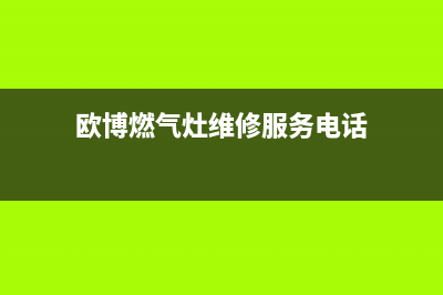 欧博燃气灶维修24小时售后服务电话(欧博燃气灶维修服务电话)