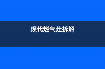 现代燃气灶维修24小时服务电话(现代燃气灶拆解)