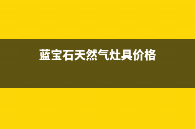 蓝宝石蓝焰燃气灶维修24小时售后服务电话(蓝宝石天然气灶具价格)